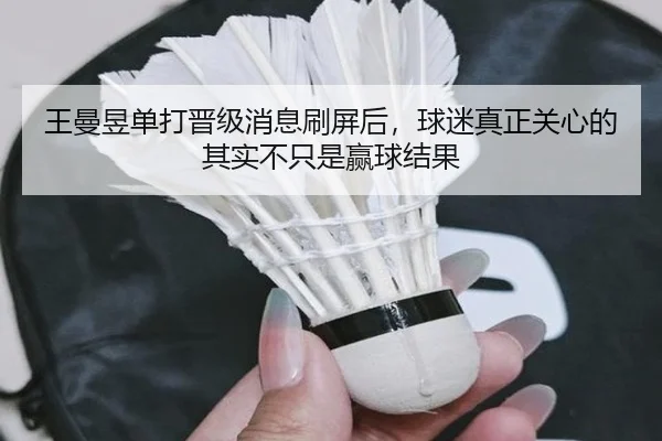 王曼昱单打晋级消息刷屏后，球迷真正关心的其实不只是赢球结果